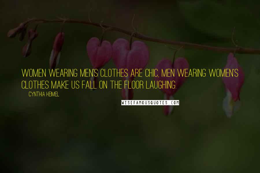 Cynthia Heimel Quotes: Women wearing men's clothes are chic, men wearing women's clothes make us fall on the floor laughing.