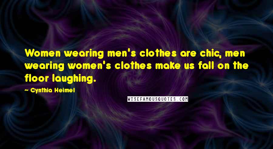 Cynthia Heimel Quotes: Women wearing men's clothes are chic, men wearing women's clothes make us fall on the floor laughing.