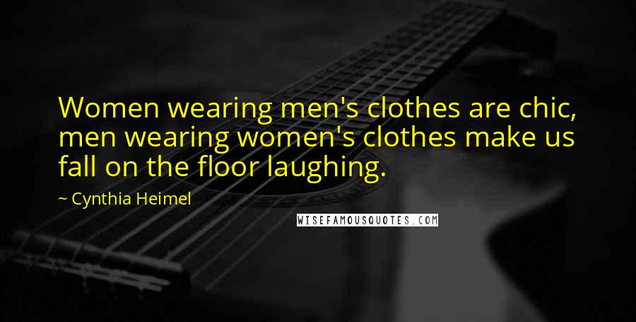 Cynthia Heimel Quotes: Women wearing men's clothes are chic, men wearing women's clothes make us fall on the floor laughing.