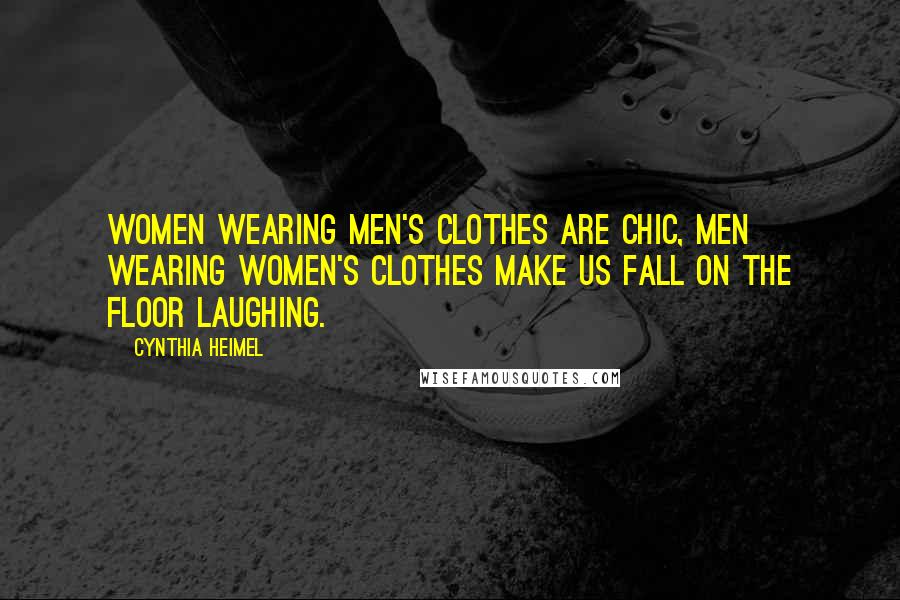 Cynthia Heimel Quotes: Women wearing men's clothes are chic, men wearing women's clothes make us fall on the floor laughing.