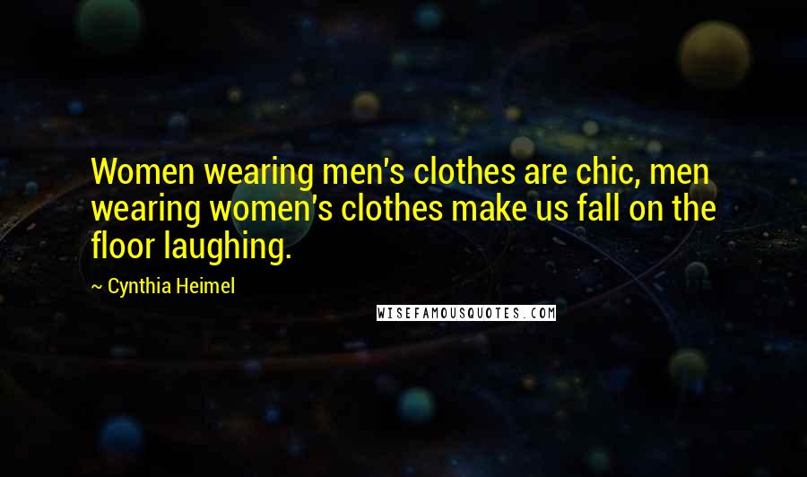 Cynthia Heimel Quotes: Women wearing men's clothes are chic, men wearing women's clothes make us fall on the floor laughing.