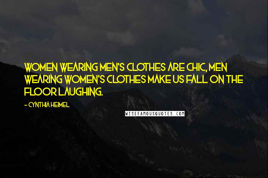 Cynthia Heimel Quotes: Women wearing men's clothes are chic, men wearing women's clothes make us fall on the floor laughing.