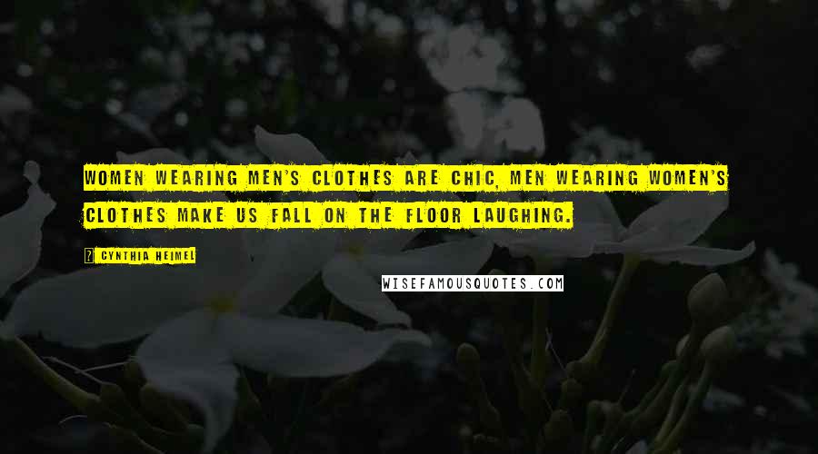 Cynthia Heimel Quotes: Women wearing men's clothes are chic, men wearing women's clothes make us fall on the floor laughing.