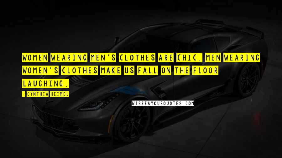 Cynthia Heimel Quotes: Women wearing men's clothes are chic, men wearing women's clothes make us fall on the floor laughing.