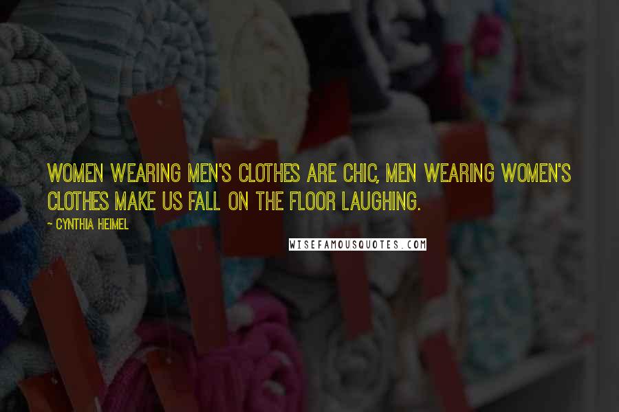 Cynthia Heimel Quotes: Women wearing men's clothes are chic, men wearing women's clothes make us fall on the floor laughing.