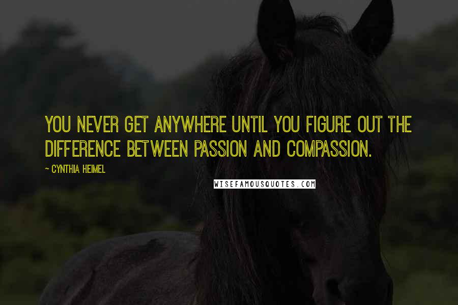 Cynthia Heimel Quotes: You never get anywhere until you figure out the difference between passion and compassion.