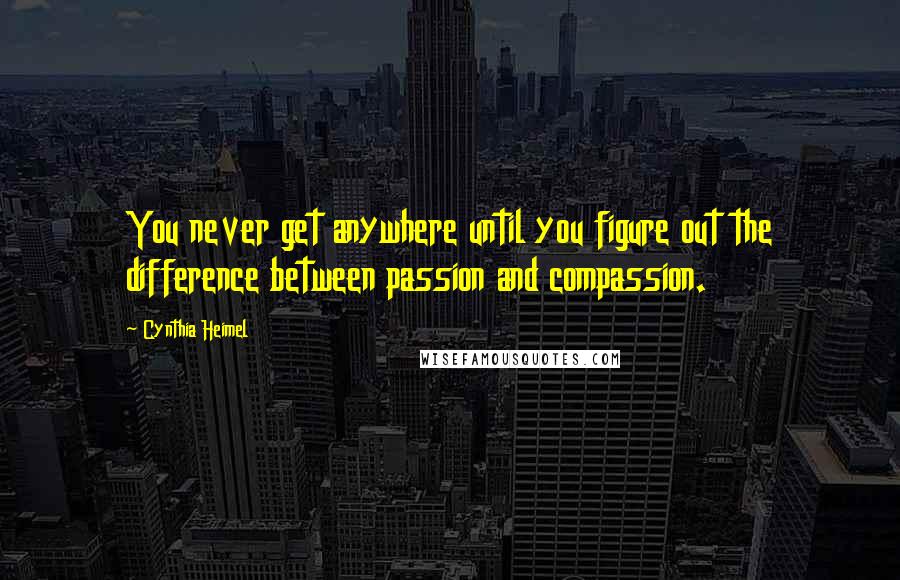 Cynthia Heimel Quotes: You never get anywhere until you figure out the difference between passion and compassion.