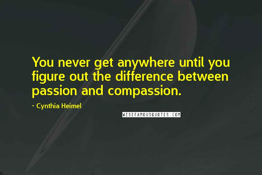 Cynthia Heimel Quotes: You never get anywhere until you figure out the difference between passion and compassion.