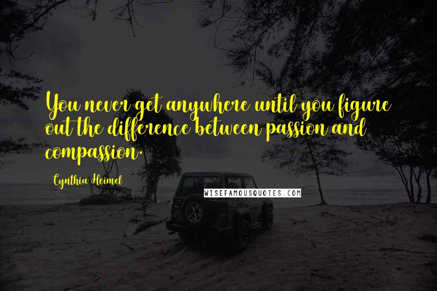 Cynthia Heimel Quotes: You never get anywhere until you figure out the difference between passion and compassion.