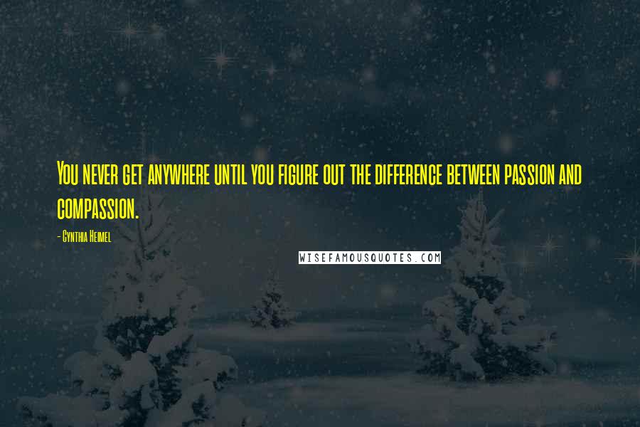 Cynthia Heimel Quotes: You never get anywhere until you figure out the difference between passion and compassion.