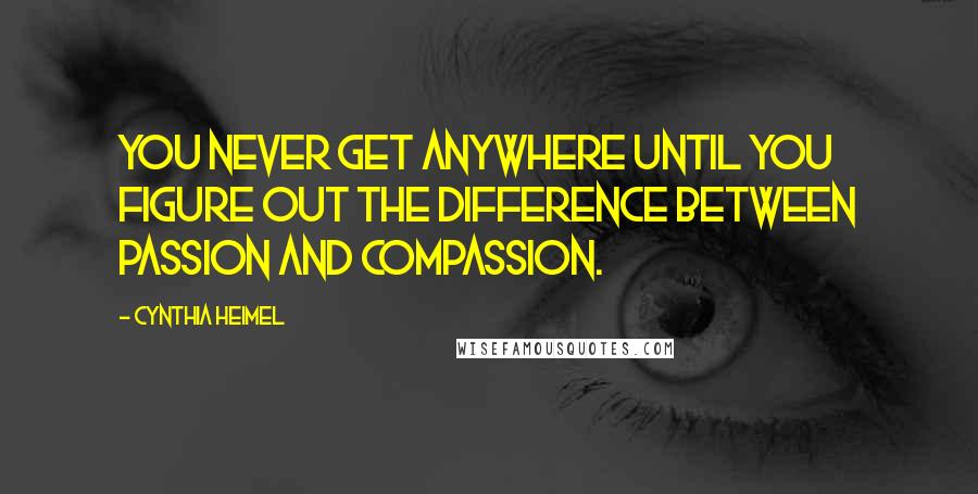 Cynthia Heimel Quotes: You never get anywhere until you figure out the difference between passion and compassion.