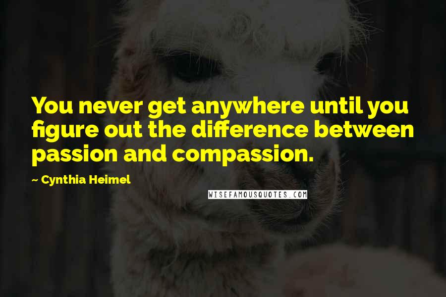 Cynthia Heimel Quotes: You never get anywhere until you figure out the difference between passion and compassion.