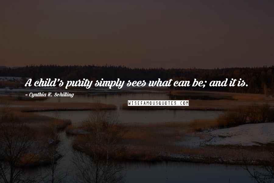 Cynthia K. Schilling Quotes: A child's purity simply sees what can be; and it is.