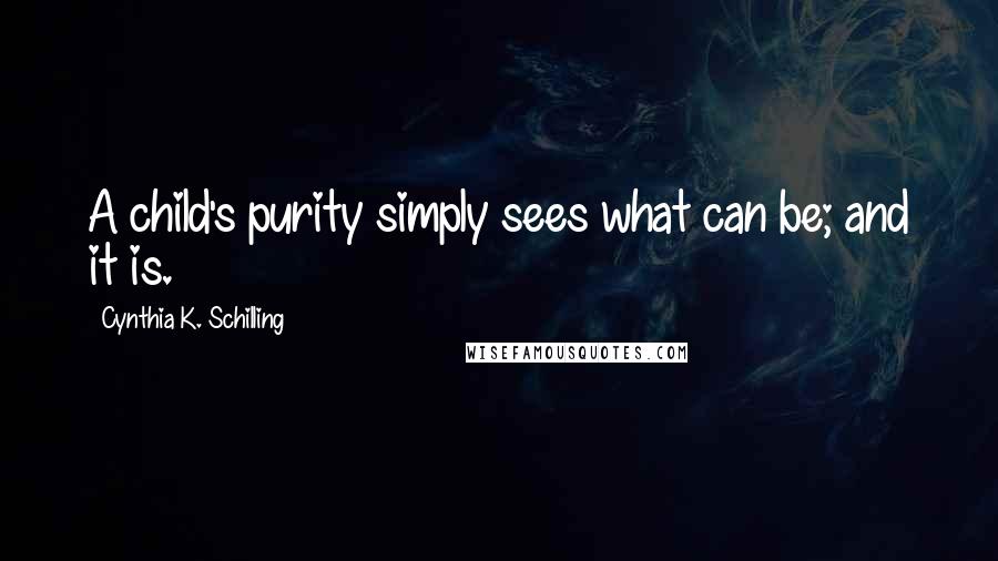 Cynthia K. Schilling Quotes: A child's purity simply sees what can be; and it is.