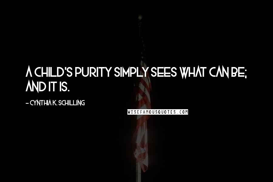 Cynthia K. Schilling Quotes: A child's purity simply sees what can be; and it is.