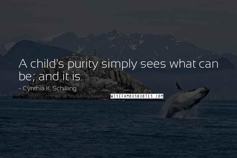 Cynthia K. Schilling Quotes: A child's purity simply sees what can be; and it is.