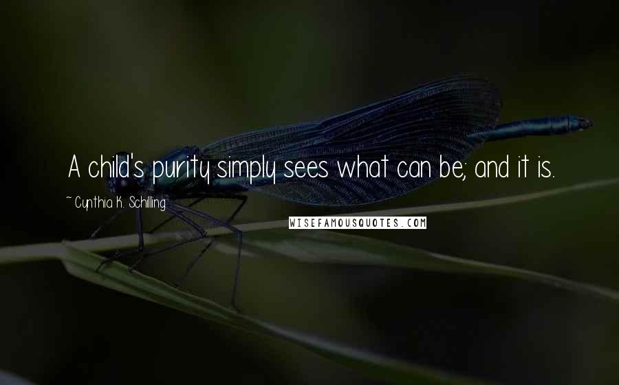 Cynthia K. Schilling Quotes: A child's purity simply sees what can be; and it is.