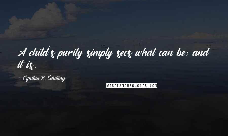 Cynthia K. Schilling Quotes: A child's purity simply sees what can be; and it is.