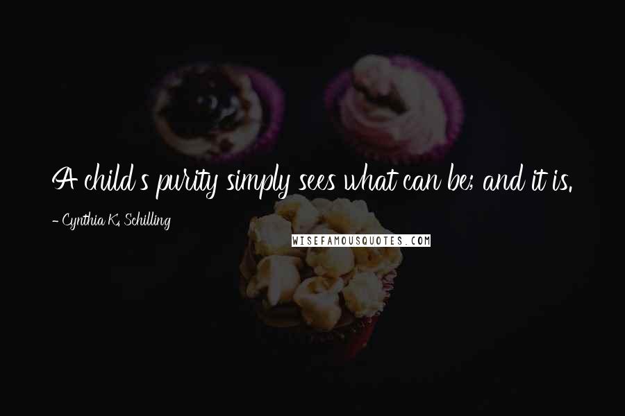 Cynthia K. Schilling Quotes: A child's purity simply sees what can be; and it is.