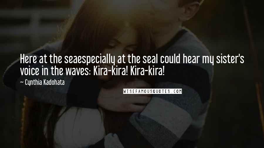 Cynthia Kadohata Quotes: Here at the seaespecially at the seaI could hear my sister's voice in the waves: Kira-kira! Kira-kira!