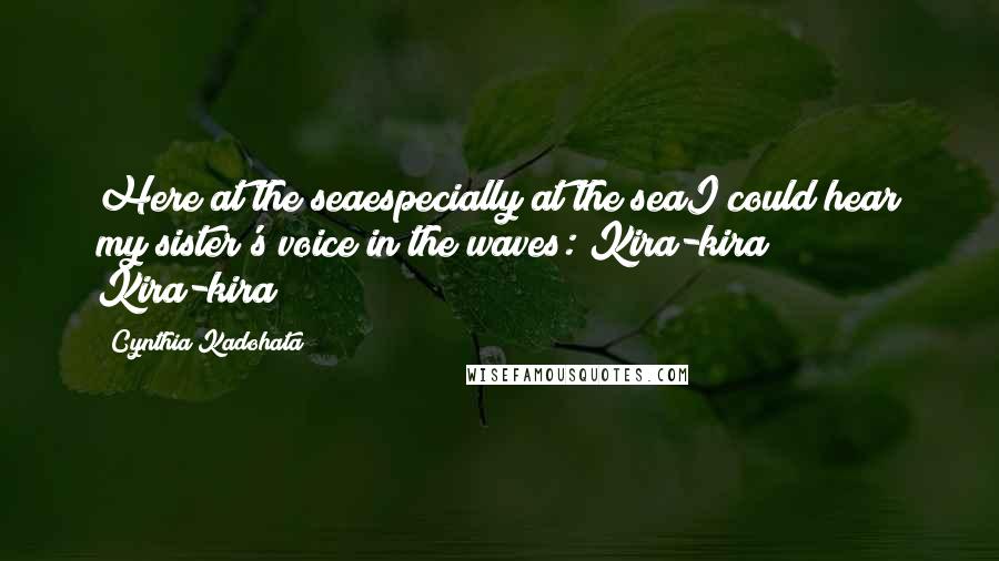 Cynthia Kadohata Quotes: Here at the seaespecially at the seaI could hear my sister's voice in the waves: Kira-kira! Kira-kira!