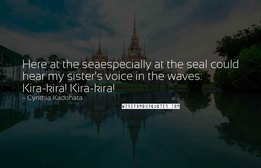 Cynthia Kadohata Quotes: Here at the seaespecially at the seaI could hear my sister's voice in the waves: Kira-kira! Kira-kira!