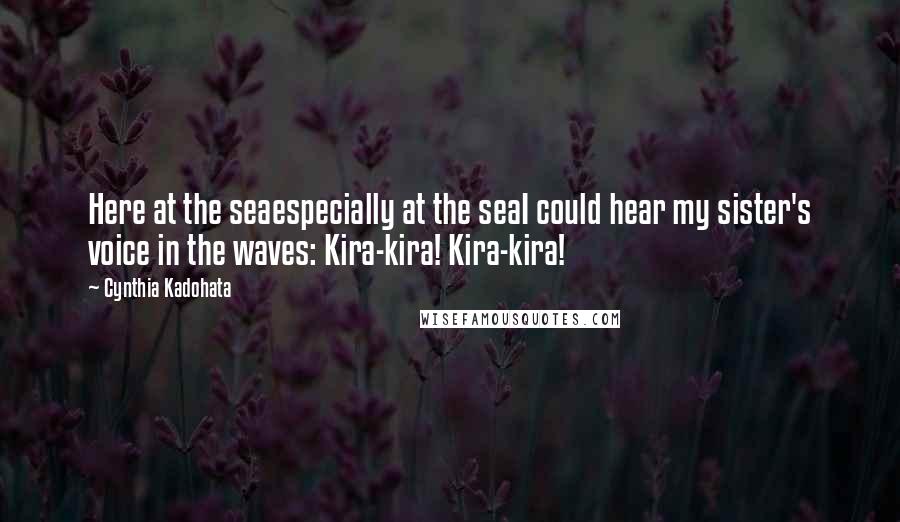 Cynthia Kadohata Quotes: Here at the seaespecially at the seaI could hear my sister's voice in the waves: Kira-kira! Kira-kira!