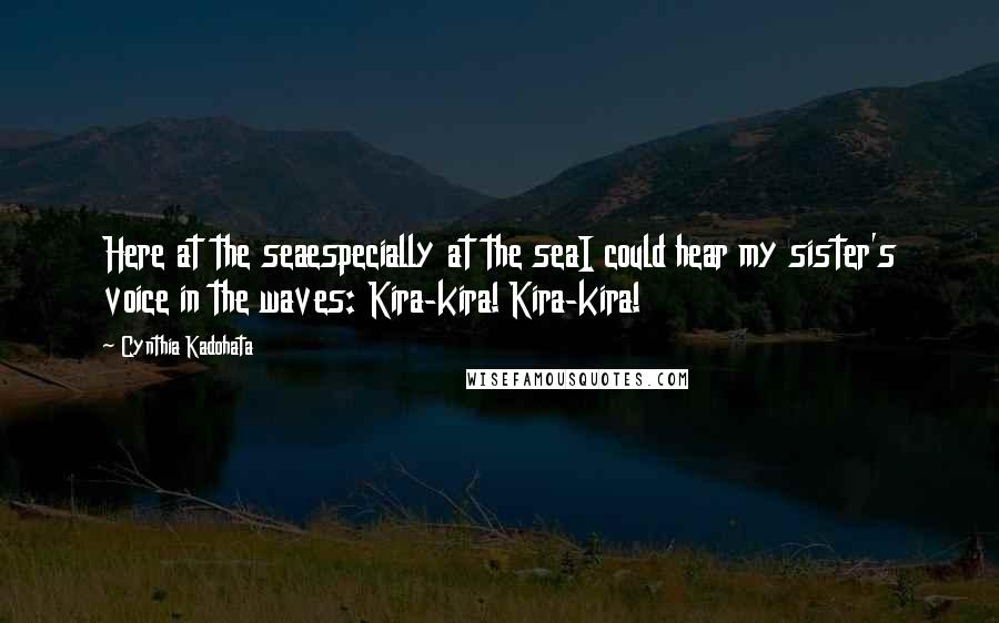 Cynthia Kadohata Quotes: Here at the seaespecially at the seaI could hear my sister's voice in the waves: Kira-kira! Kira-kira!