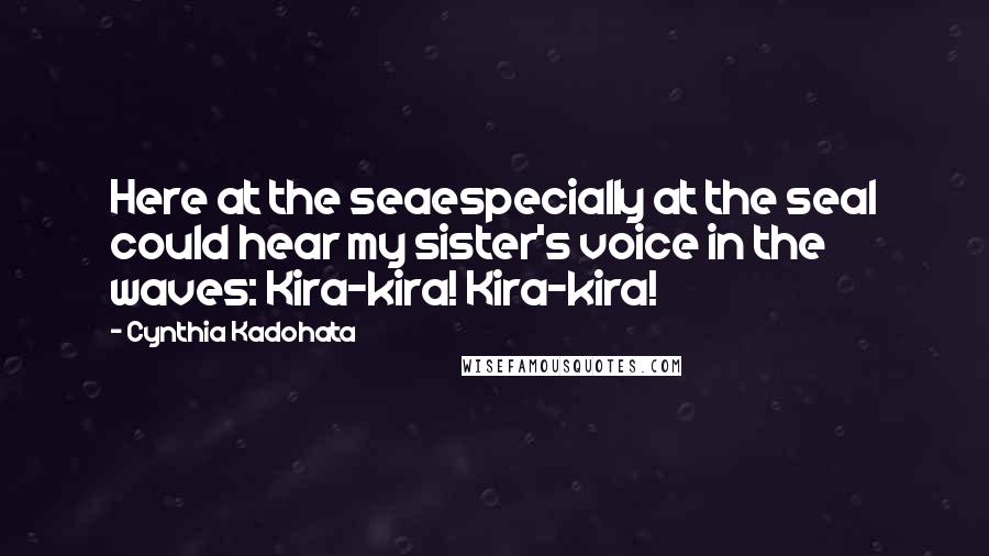 Cynthia Kadohata Quotes: Here at the seaespecially at the seaI could hear my sister's voice in the waves: Kira-kira! Kira-kira!