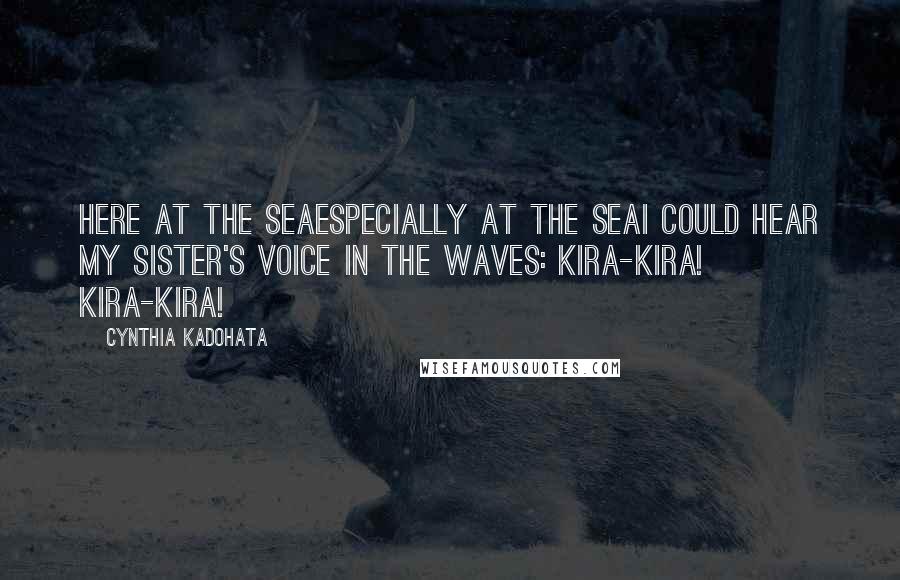 Cynthia Kadohata Quotes: Here at the seaespecially at the seaI could hear my sister's voice in the waves: Kira-kira! Kira-kira!