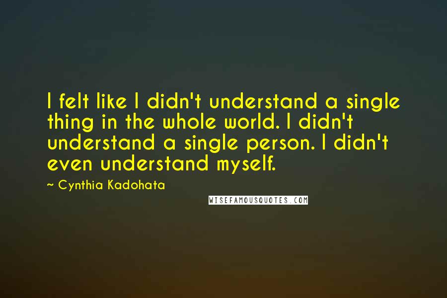 Cynthia Kadohata Quotes: I felt like I didn't understand a single thing in the whole world. I didn't understand a single person. I didn't even understand myself.