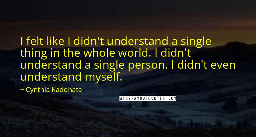 Cynthia Kadohata Quotes: I felt like I didn't understand a single thing in the whole world. I didn't understand a single person. I didn't even understand myself.