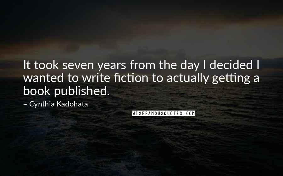 Cynthia Kadohata Quotes: It took seven years from the day I decided I wanted to write fiction to actually getting a book published.
