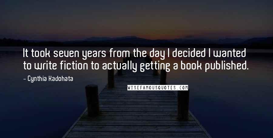 Cynthia Kadohata Quotes: It took seven years from the day I decided I wanted to write fiction to actually getting a book published.