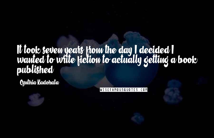 Cynthia Kadohata Quotes: It took seven years from the day I decided I wanted to write fiction to actually getting a book published.