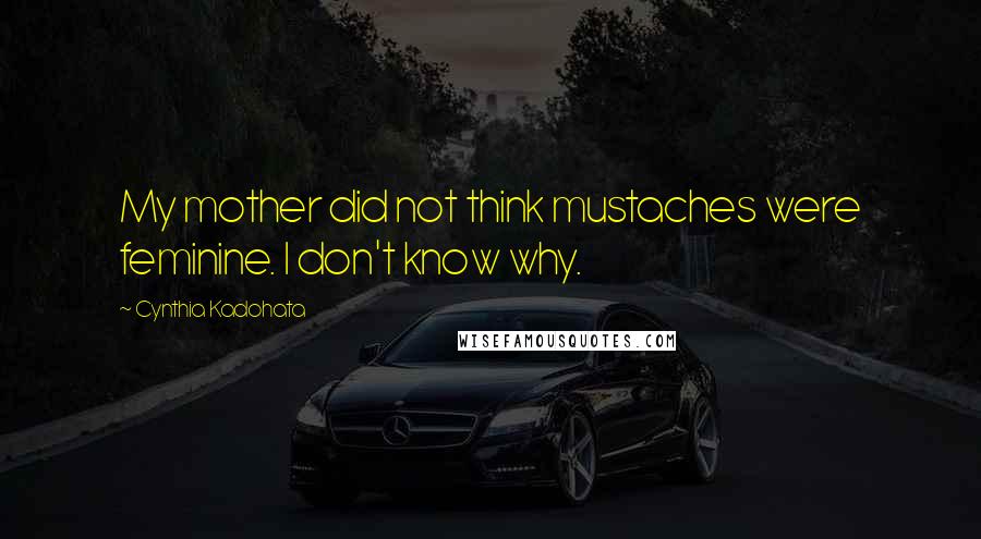 Cynthia Kadohata Quotes: My mother did not think mustaches were feminine. I don't know why.
