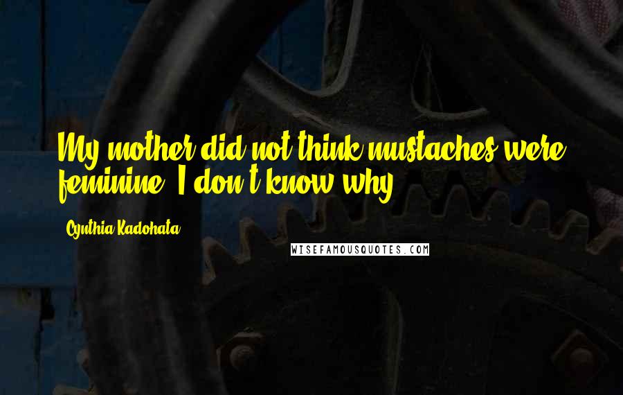 Cynthia Kadohata Quotes: My mother did not think mustaches were feminine. I don't know why.