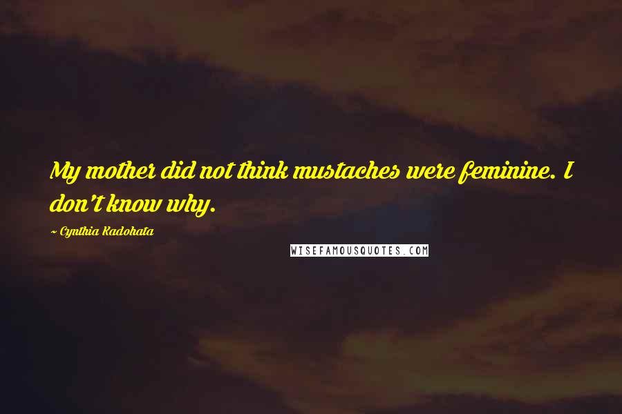 Cynthia Kadohata Quotes: My mother did not think mustaches were feminine. I don't know why.