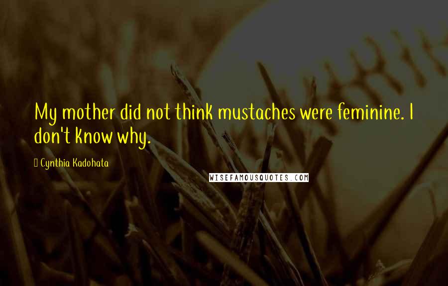 Cynthia Kadohata Quotes: My mother did not think mustaches were feminine. I don't know why.