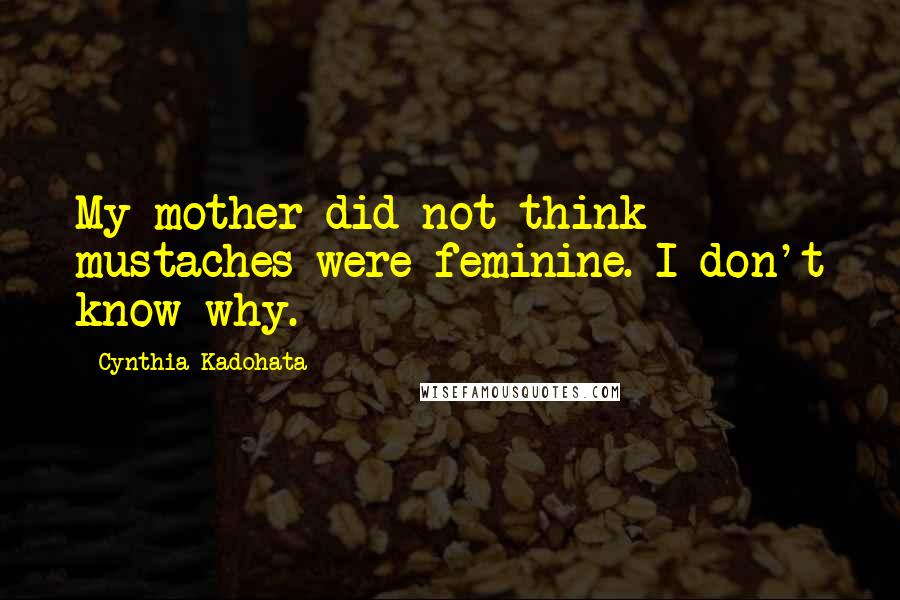Cynthia Kadohata Quotes: My mother did not think mustaches were feminine. I don't know why.