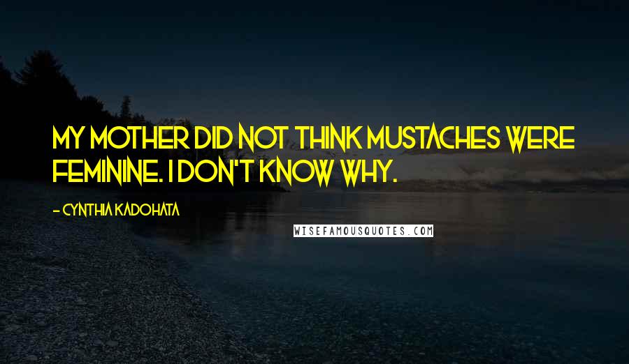Cynthia Kadohata Quotes: My mother did not think mustaches were feminine. I don't know why.