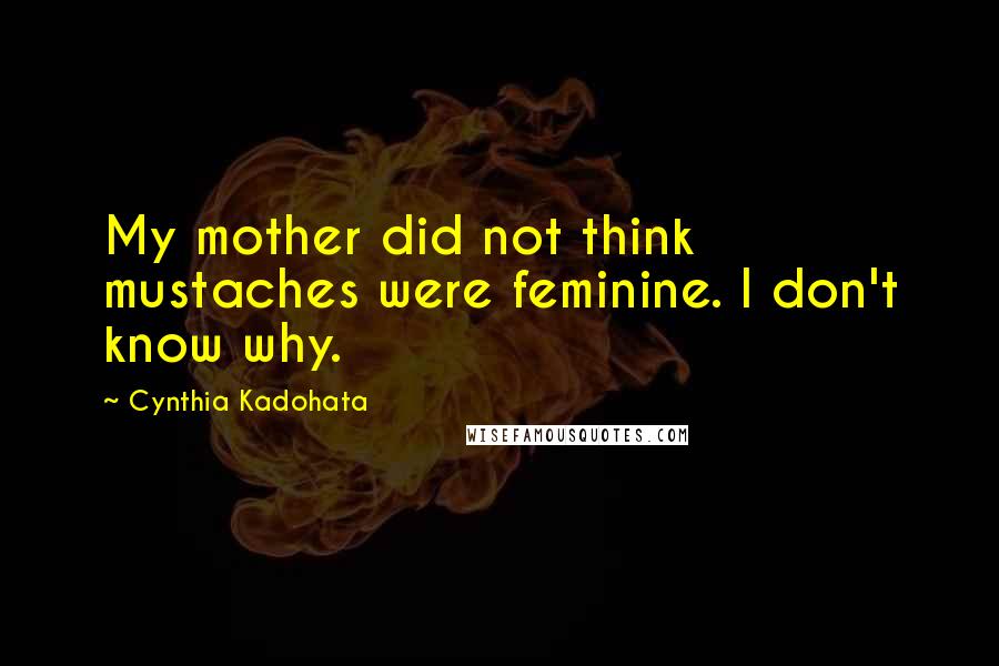 Cynthia Kadohata Quotes: My mother did not think mustaches were feminine. I don't know why.