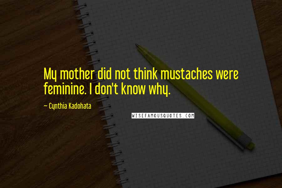 Cynthia Kadohata Quotes: My mother did not think mustaches were feminine. I don't know why.