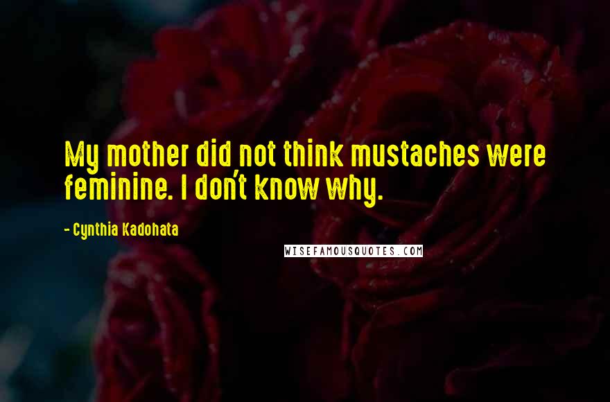 Cynthia Kadohata Quotes: My mother did not think mustaches were feminine. I don't know why.