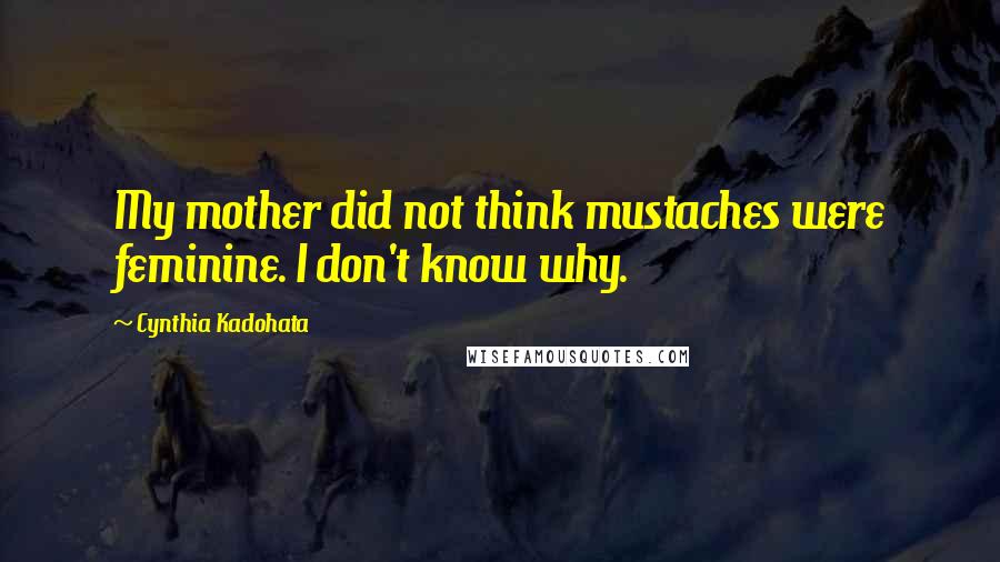 Cynthia Kadohata Quotes: My mother did not think mustaches were feminine. I don't know why.