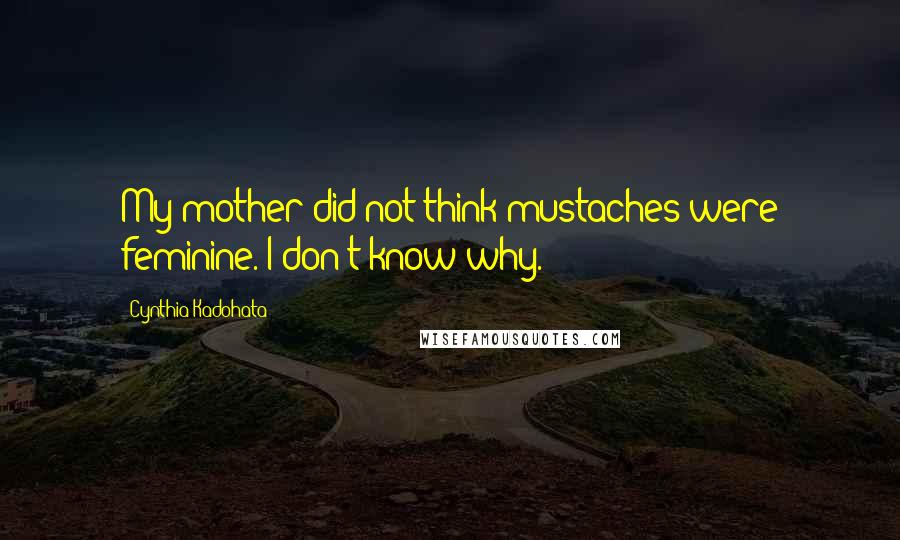 Cynthia Kadohata Quotes: My mother did not think mustaches were feminine. I don't know why.