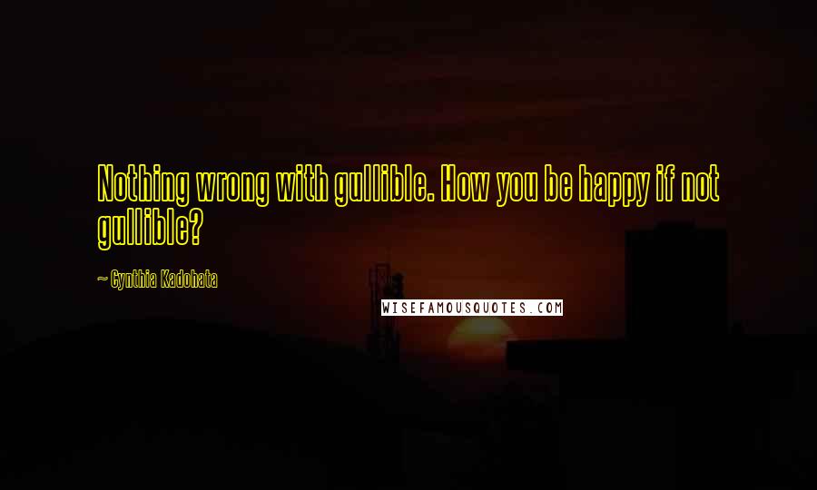 Cynthia Kadohata Quotes: Nothing wrong with gullible. How you be happy if not gullible?
