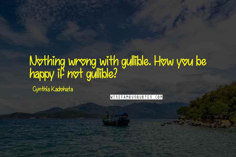Cynthia Kadohata Quotes: Nothing wrong with gullible. How you be happy if not gullible?