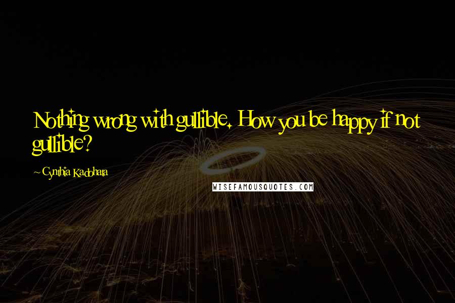 Cynthia Kadohata Quotes: Nothing wrong with gullible. How you be happy if not gullible?