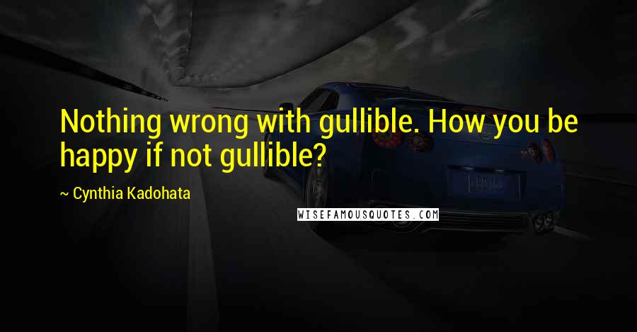Cynthia Kadohata Quotes: Nothing wrong with gullible. How you be happy if not gullible?